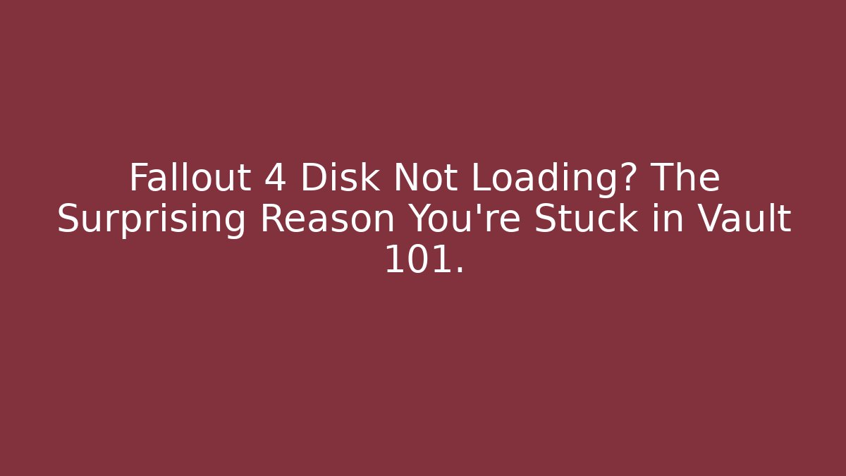 Fallout 4 Disk Not Loading? The Surprising Reason You’re Stuck in Vault 101. - Critter Realm