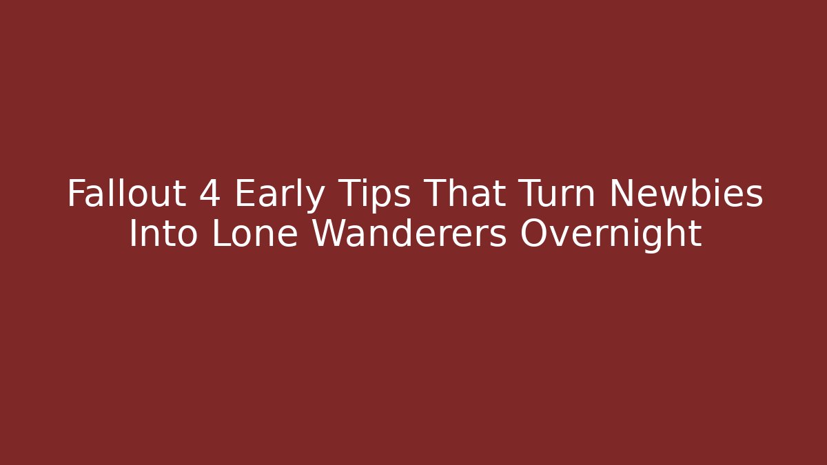 Fallout 4 Early Tips That Turn Newbies Into Lone Wanderers Overnight - Critter Realm