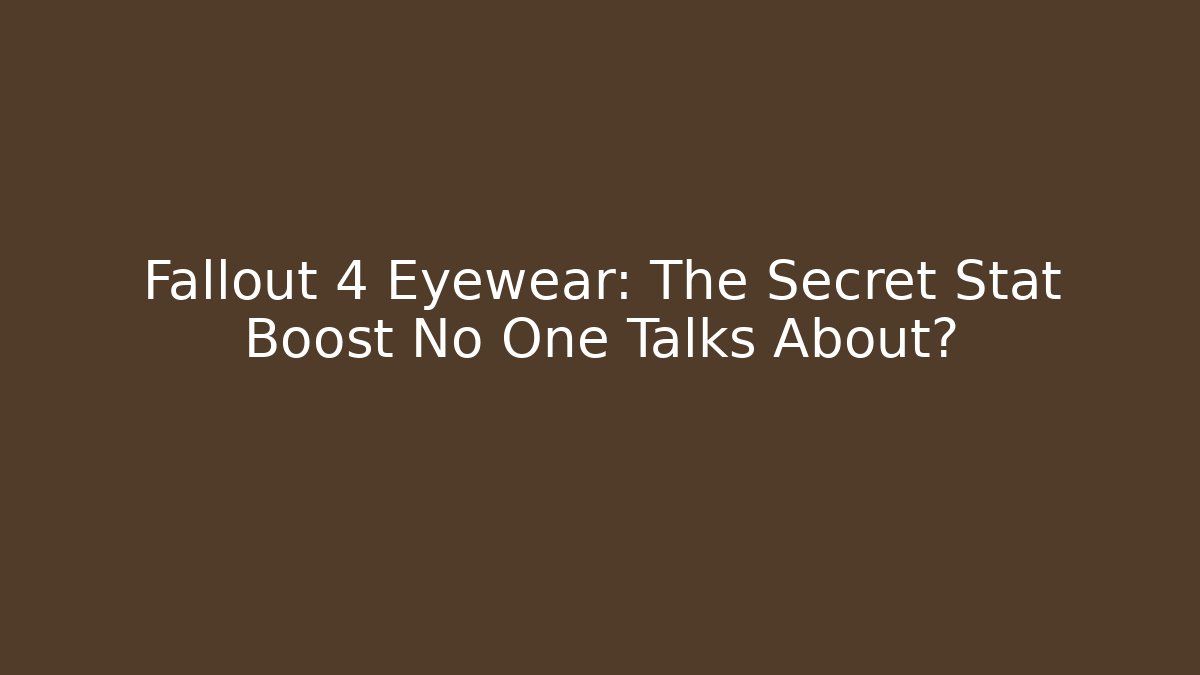 Fallout 4 Eyewear: The Secret Stat Boost No One Talks About?