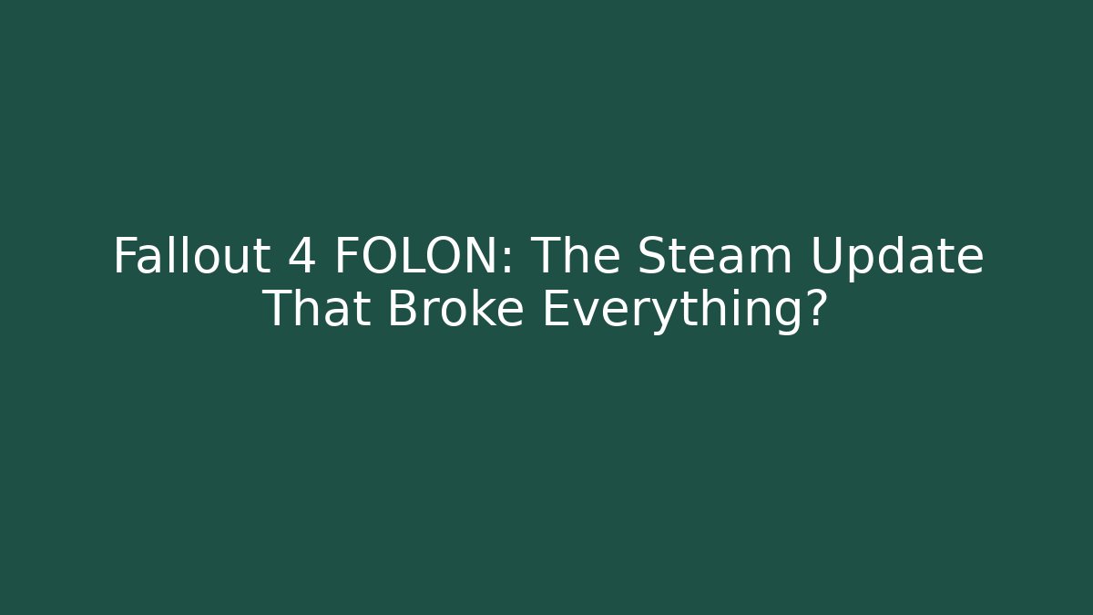 Fallout 4 FOLON: The Steam Update That Broke Everything?