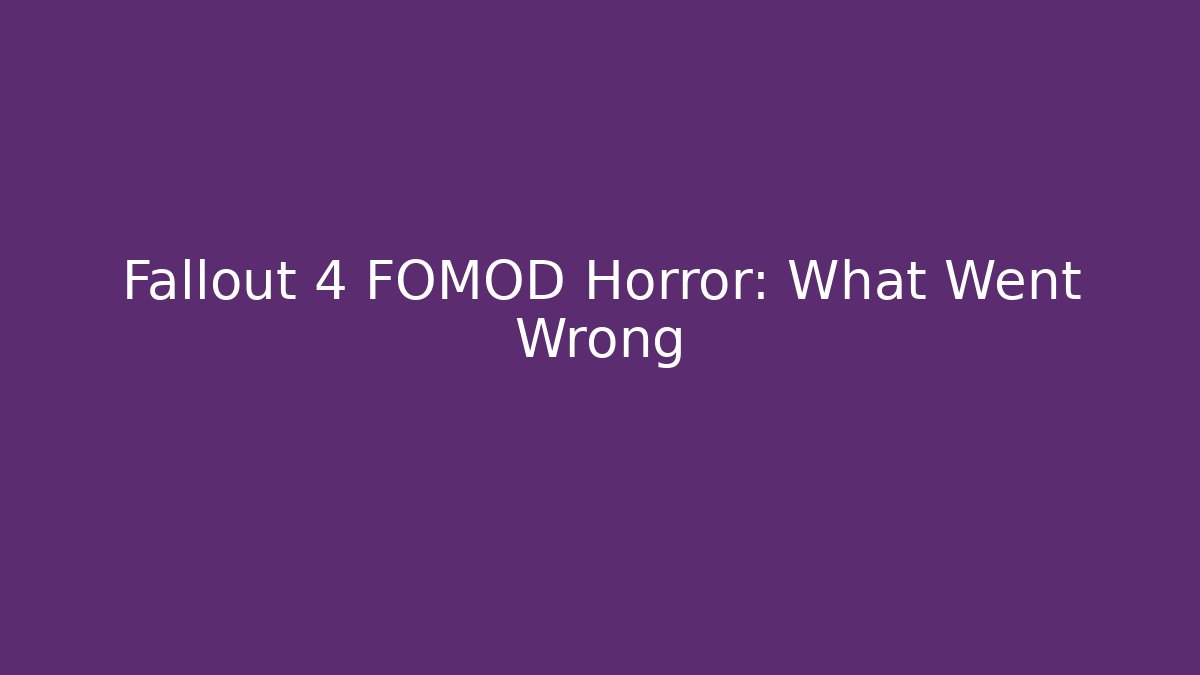 Fallout 4 FOMOD Horror: What Went Wrong