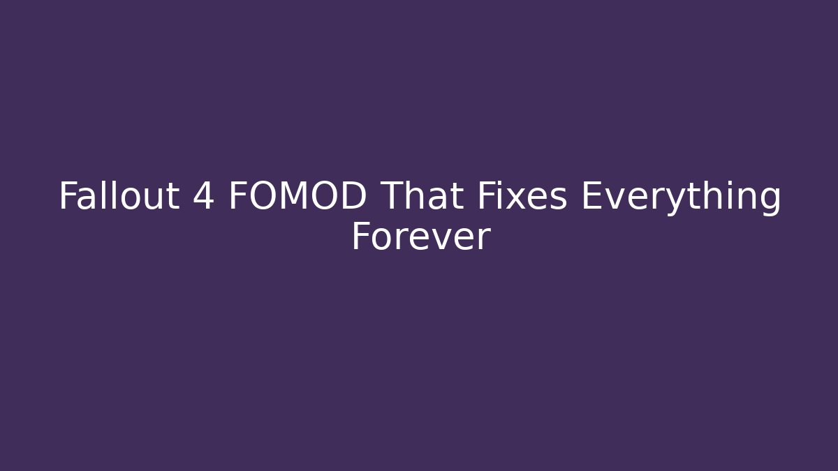 Fallout 4 FOMOD That Fixes Everything Forever