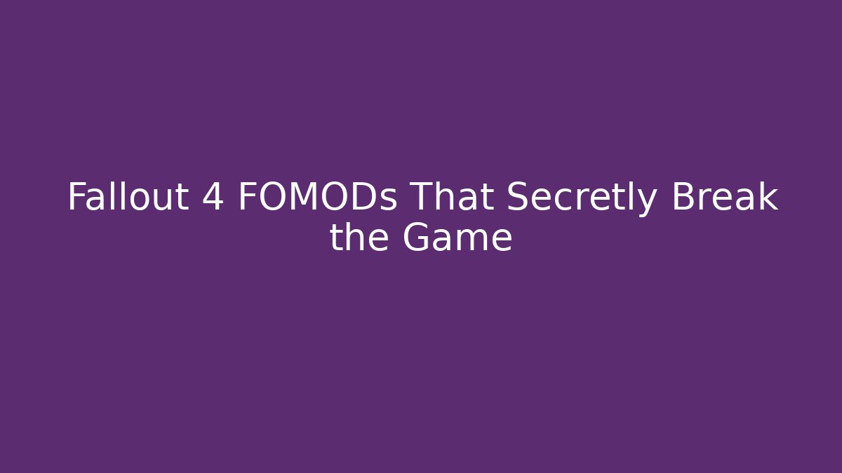 Fallout 4 FOMODs That Secretly Break the Game