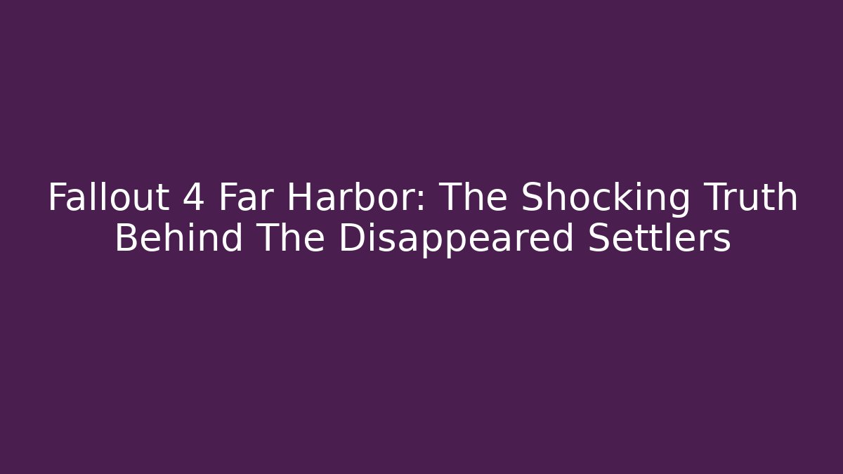 Fallout 4 Far Harbor: The Shocking Truth Behind The Disappeared Settlers - Critter Realm