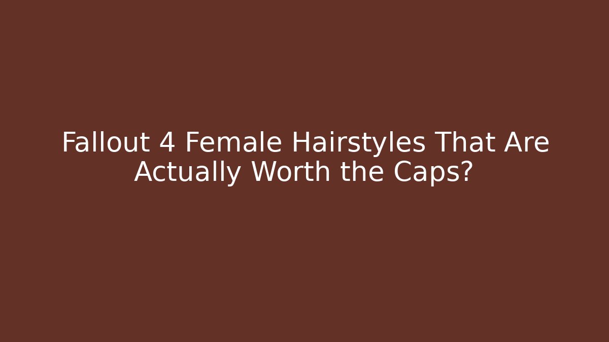 Fallout 4 Female Hairstyles That Are Actually Worth the Caps?