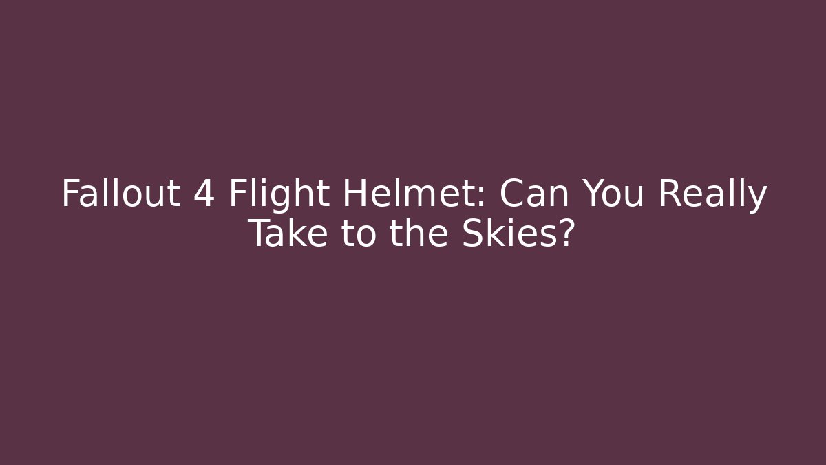 Fallout 4 Flight Helmet: Can You Really Take to the Skies?