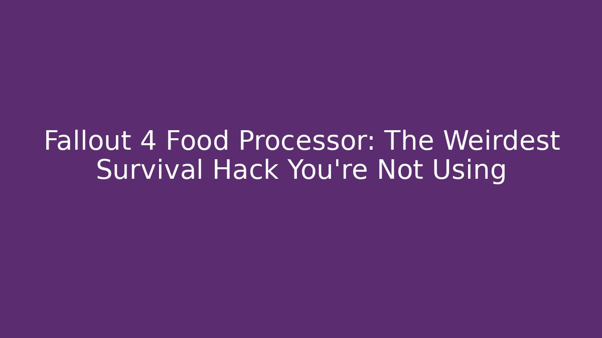 Fallout 4 Food Processor: The Weirdest Survival Hack You're Not Using - Critter Realm