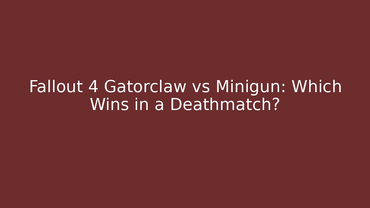 Fallout 4 Gatorclaw vs Minigun: Which Wins in a Deathmatch?