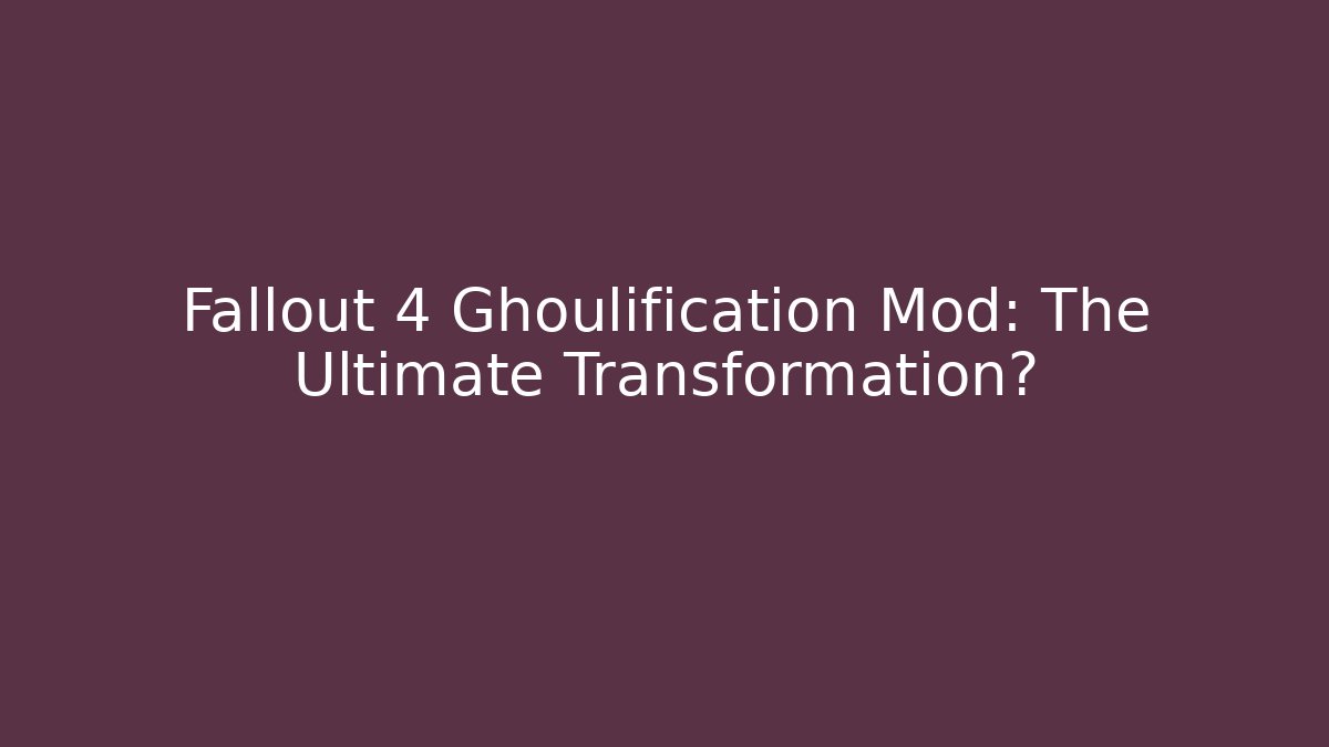 Fallout 4 Ghoulification Mod: The Ultimate Transformation? - Critter Realm