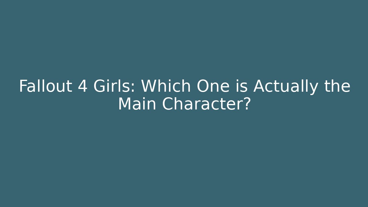 Fallout 4 Girls: Which One is Actually the Main Character?