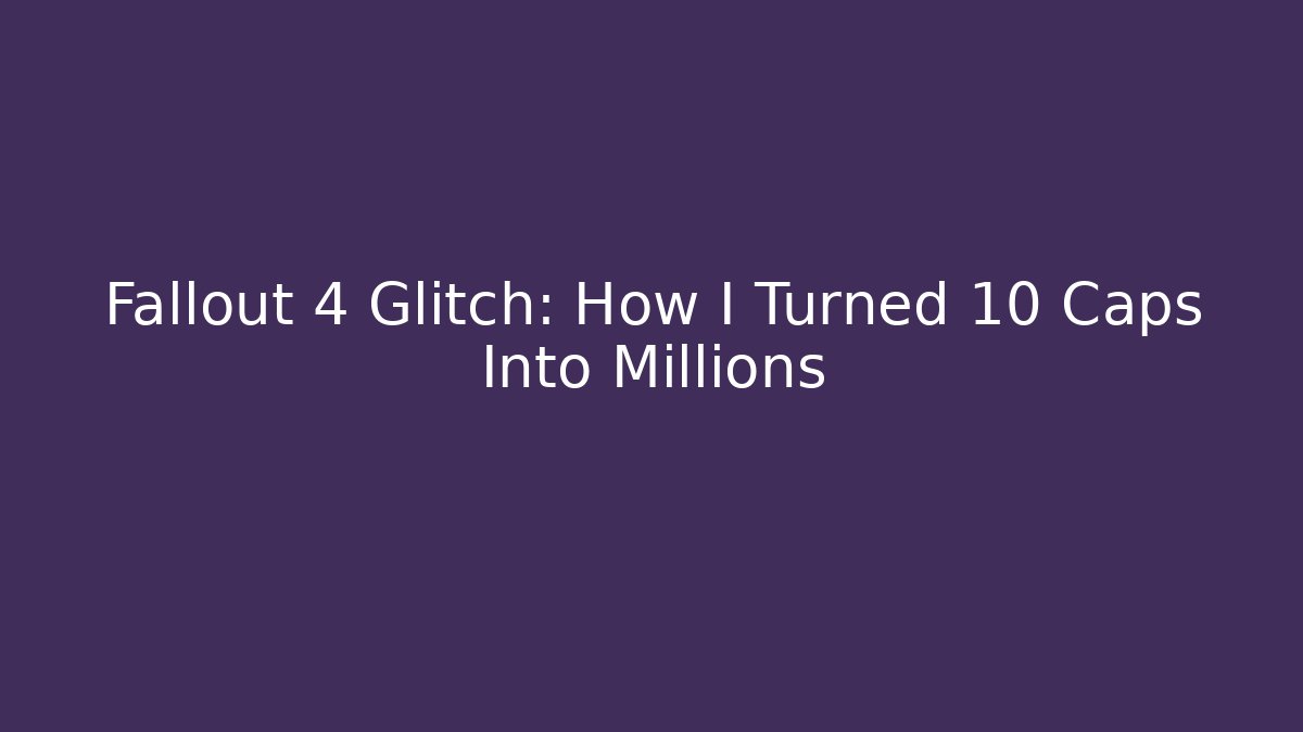 Fallout 4 Glitch: How I Turned 10 Caps Into Millions