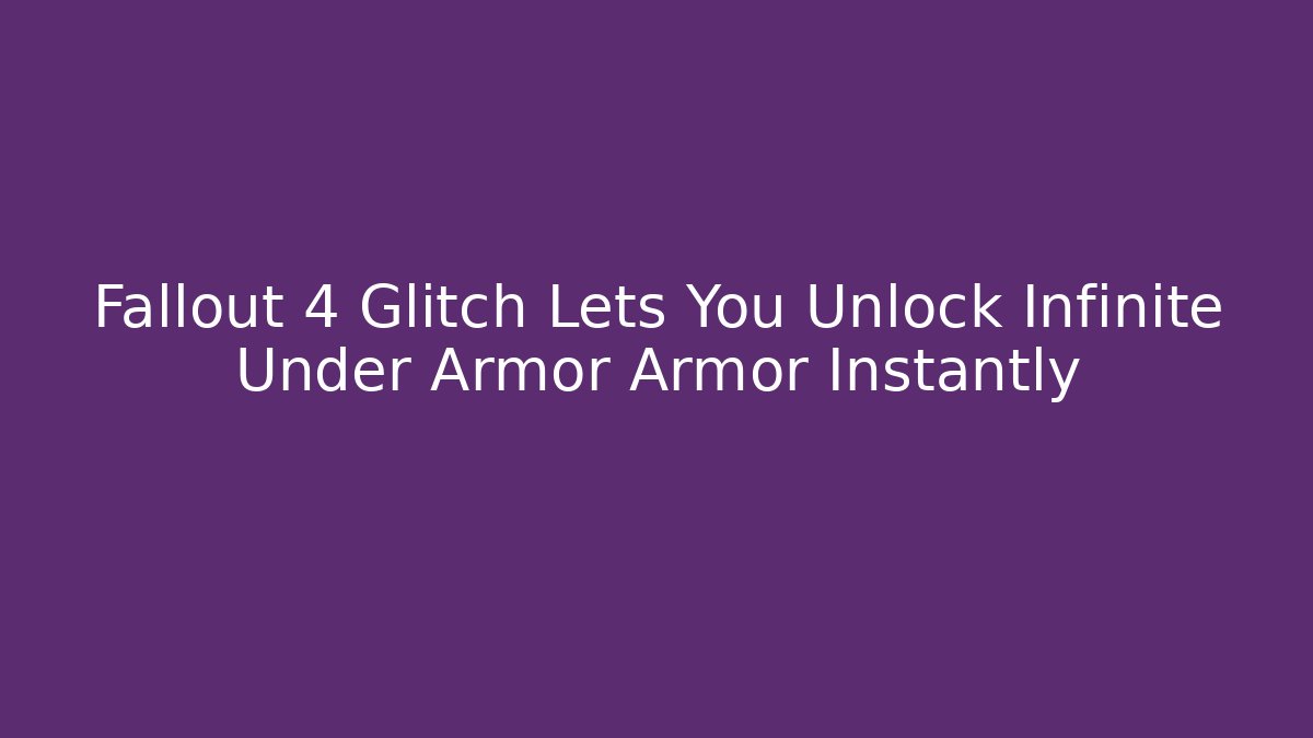 Fallout 4 Glitch Lets You Unlock Infinite Under Armor Armor Instantly