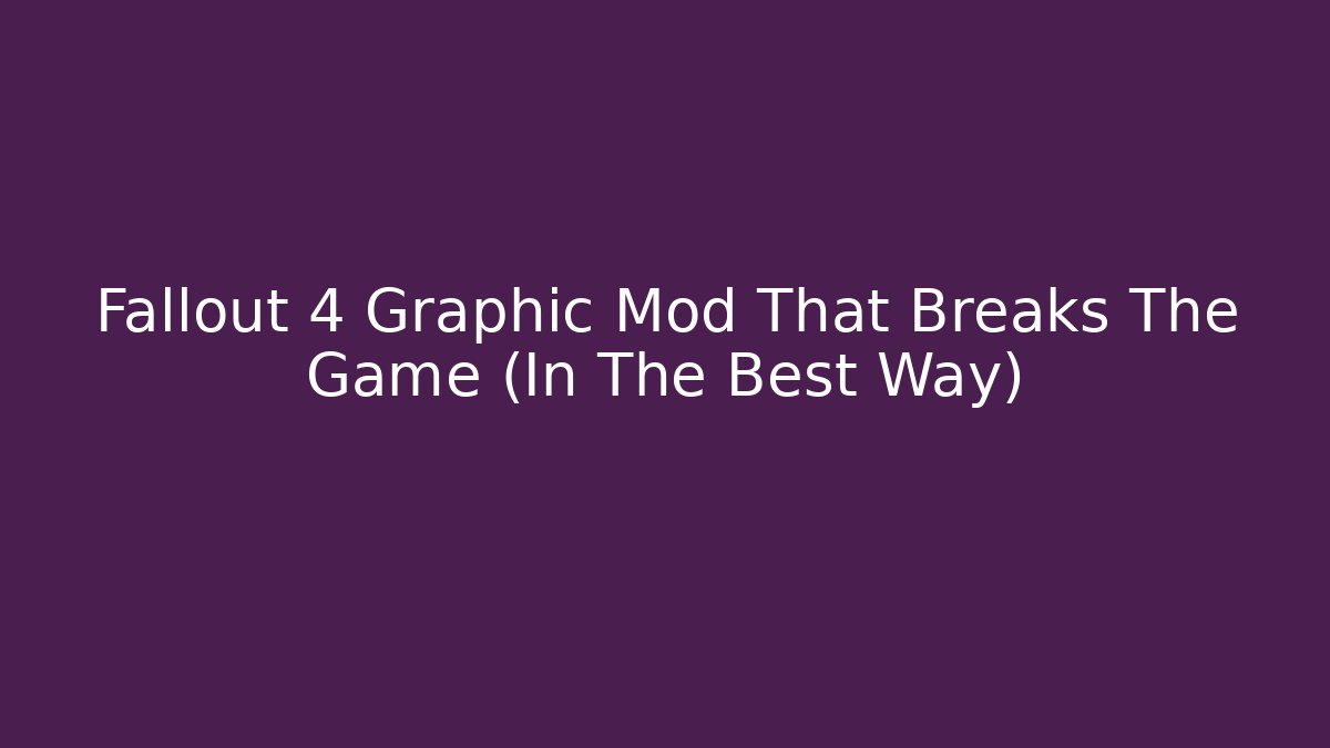 Fallout 4 Graphic Mod That Breaks The Game (In The Best Way)