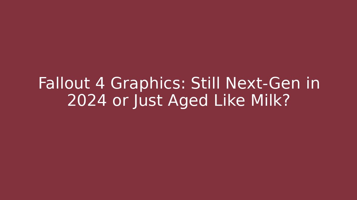Fallout 4 Graphics: Still Next-Gen in 2024 or Just Aged Like Milk?