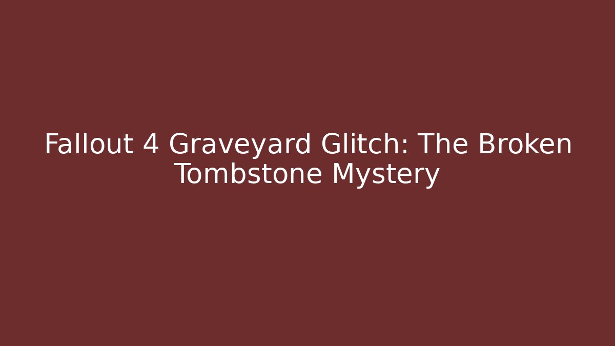 Fallout 4 Graveyard Glitch: The Broken Tombstone Mystery