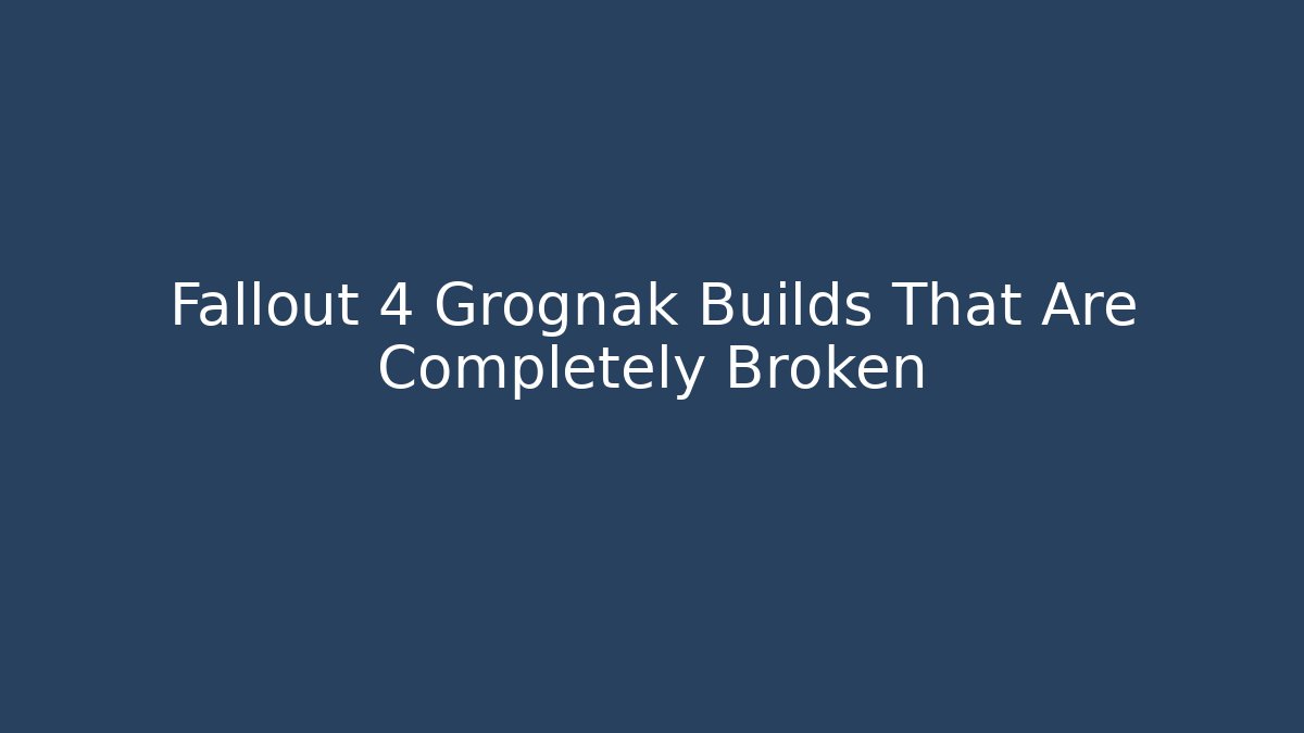 Fallout 4 Grognak Builds That Are Completely Broken