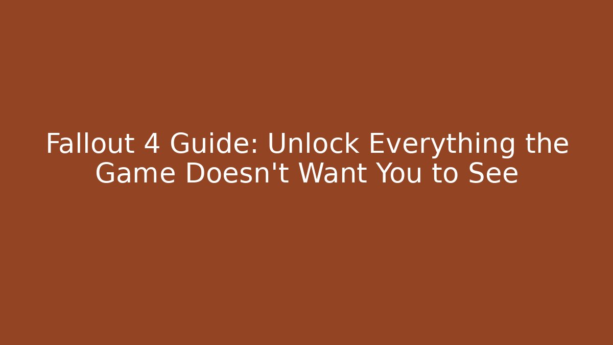 Fallout 4 Guide: Unlock Everything the Game Doesn't Want You to See