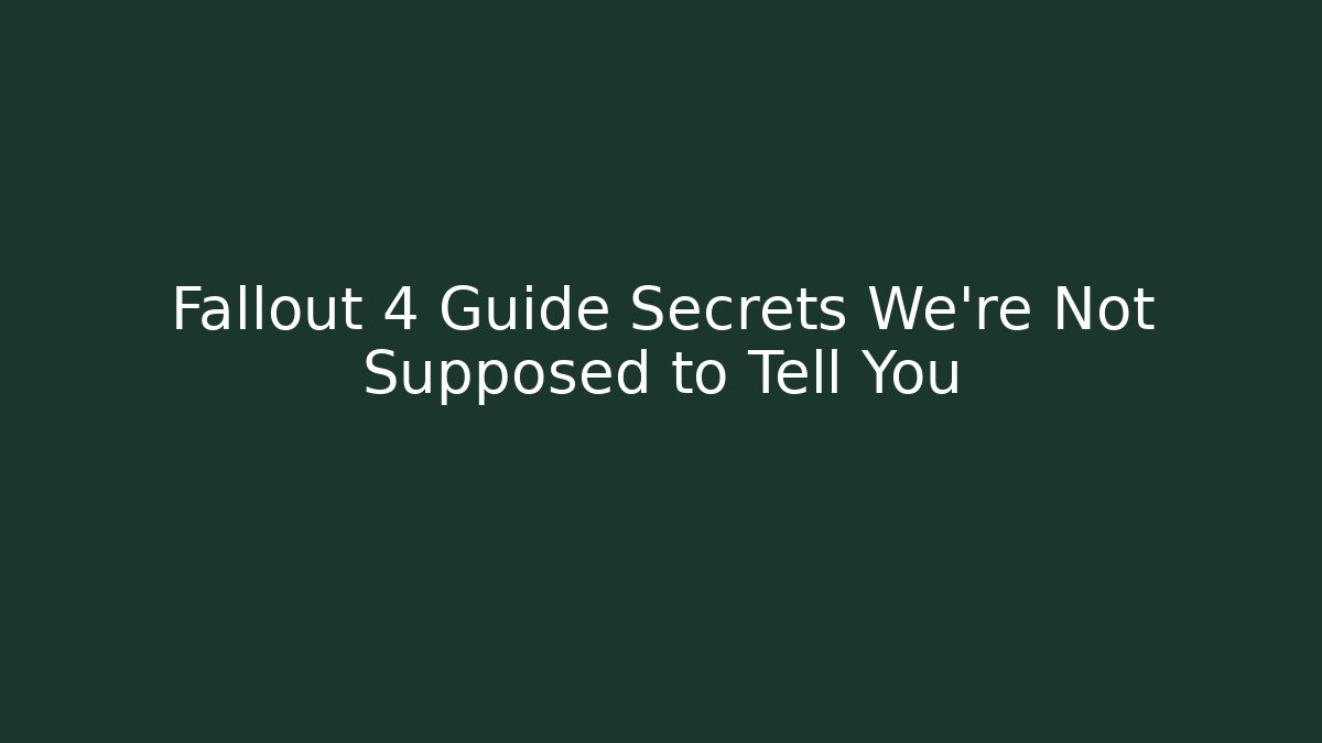 Fallout 4 Guide Secrets We're Not Supposed to Tell You