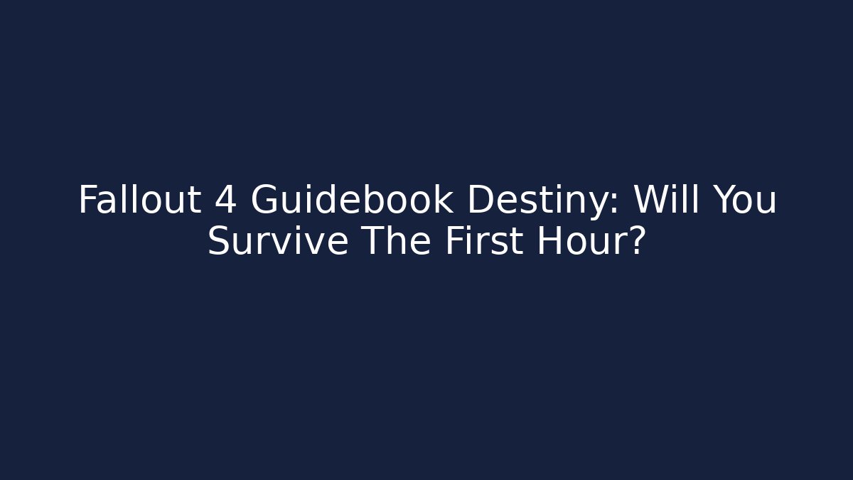 Fallout 4 Guidebook Destiny: Will You Survive The First Hour?