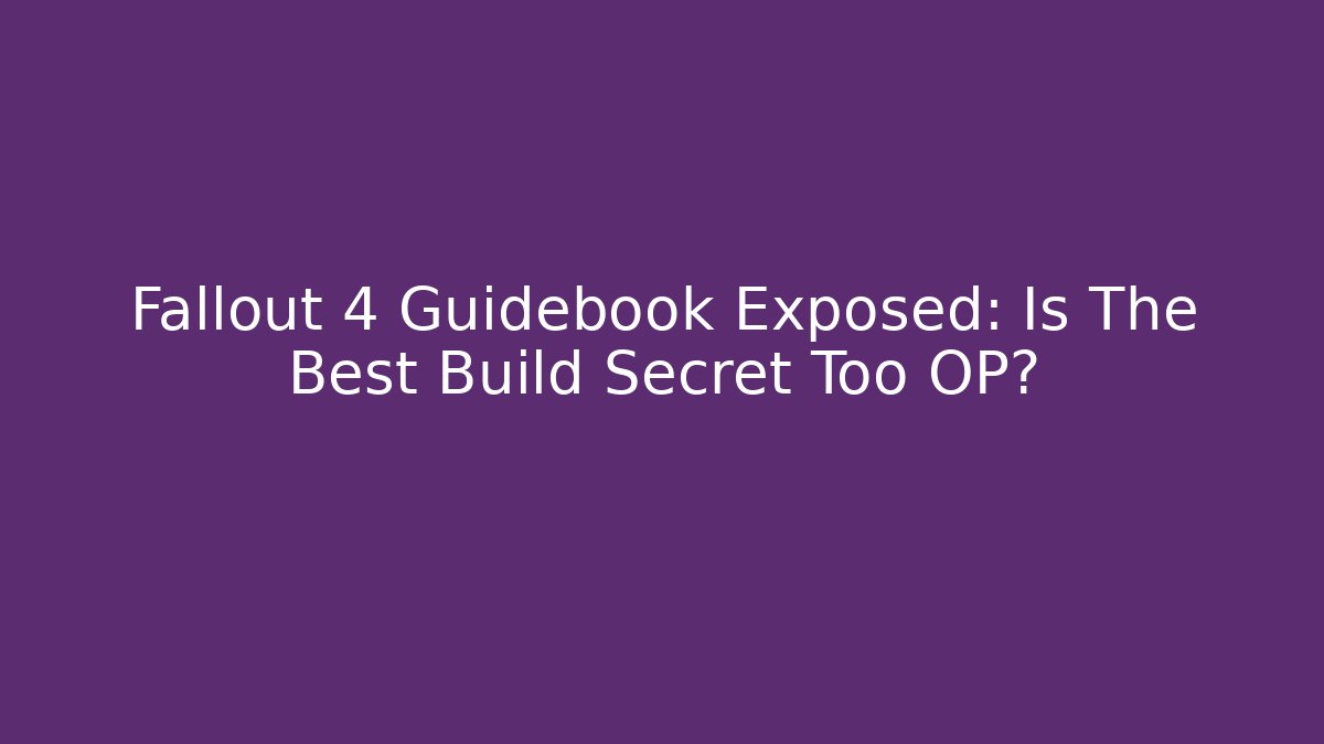 Fallout 4 Guidebook Exposed: Is The Best Build Secret Too OP?