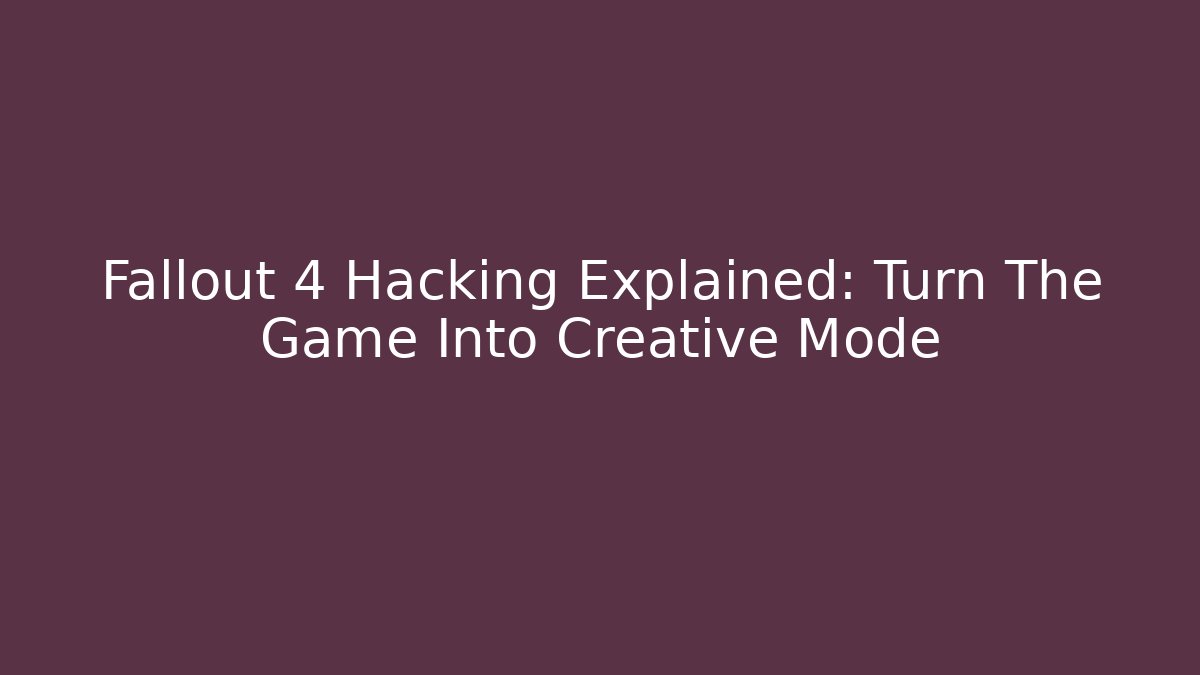 Fallout 4 Hacking Explained: Turn The Game Into Creative Mode