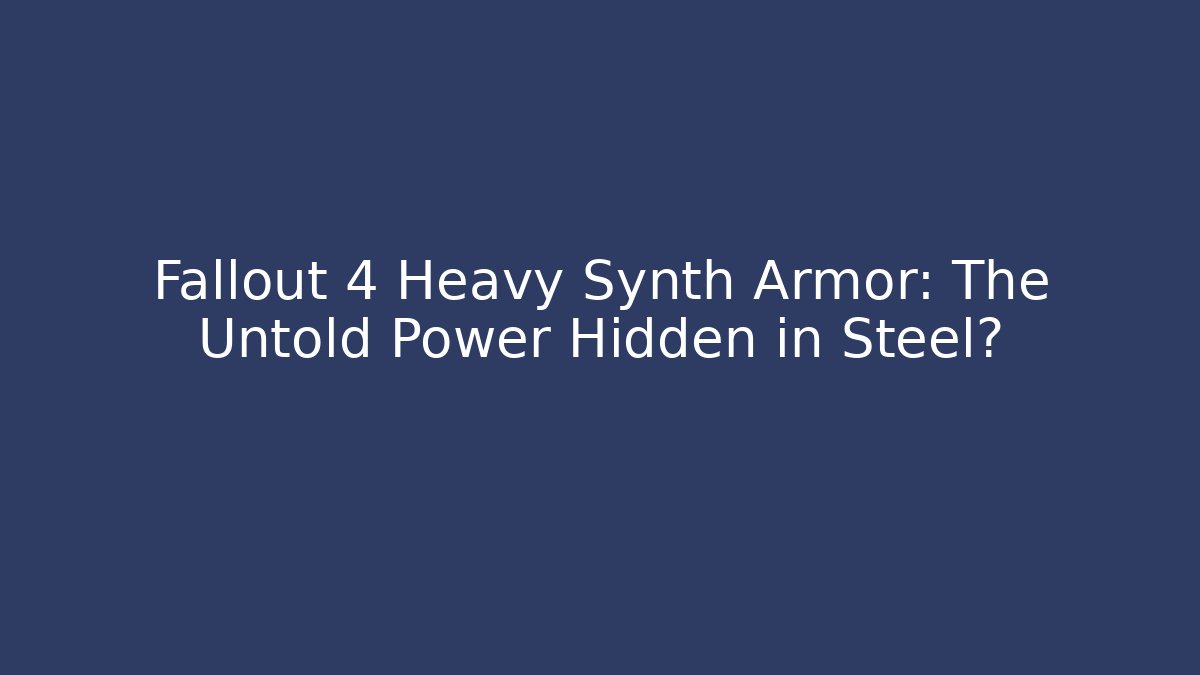 Fallout 4 Heavy Synth Armor: The Untold Power Hidden in Steel?