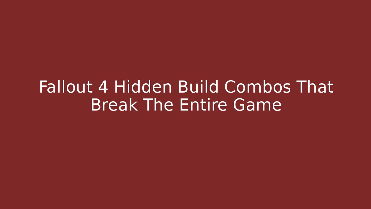 Fallout 4 Hidden Build Combos That Break The Entire Game