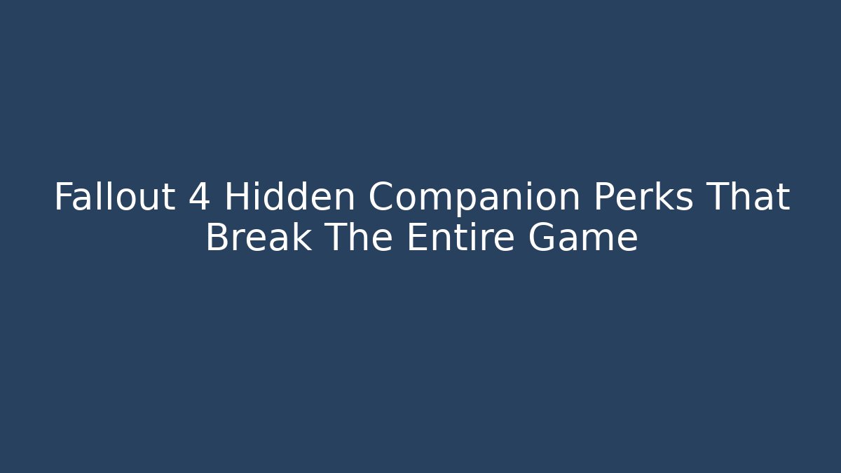 Fallout 4 Hidden Companion Perks That Break The Entire Game