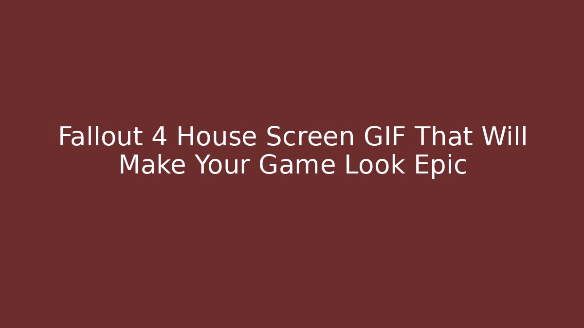 Fallout 4 House Screen GIF That Will Make Your Game Look Epic