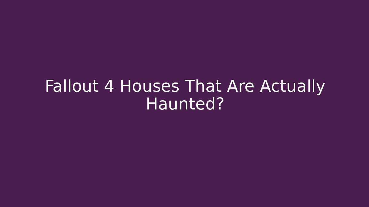 Fallout 4 Houses That Are Actually Haunted?
