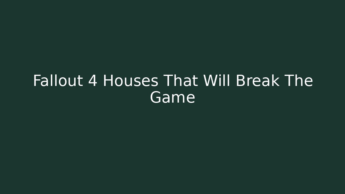 Fallout 4 Houses That Will Break The Game