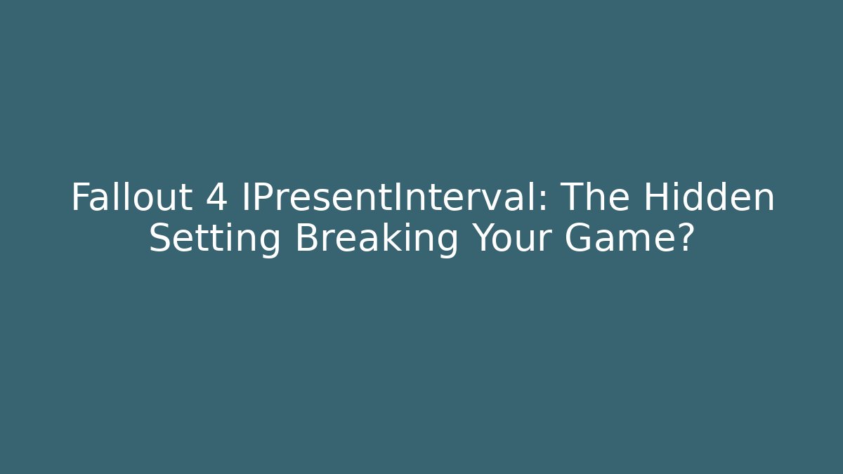 Fallout 4 IPresentInterval: The Hidden Setting Breaking Your Game?