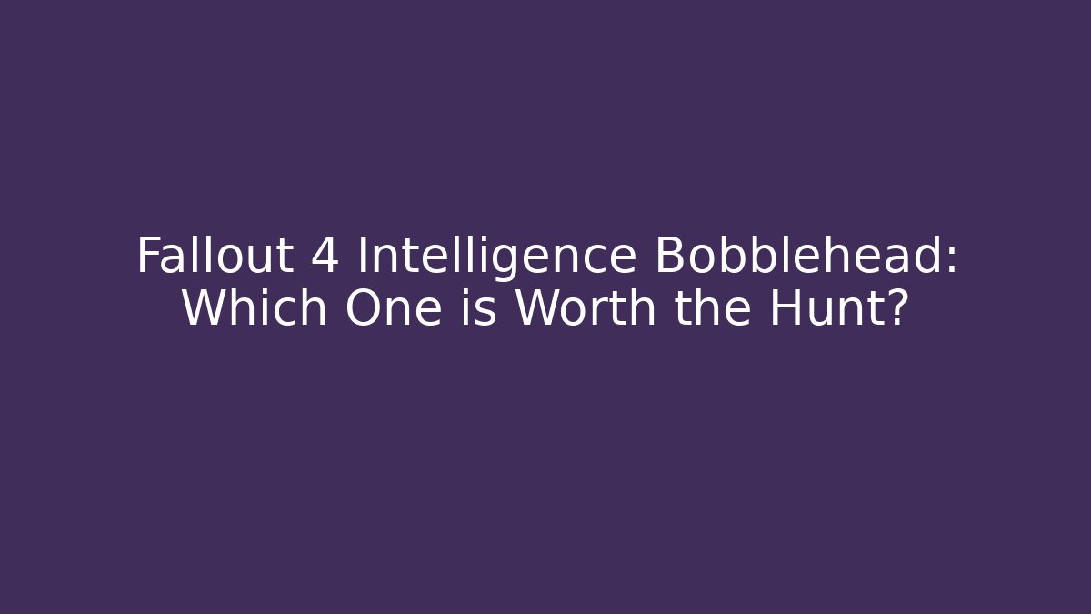 Fallout 4 Intelligence Bobblehead: Which One is Worth the Hunt? - Critter Realm