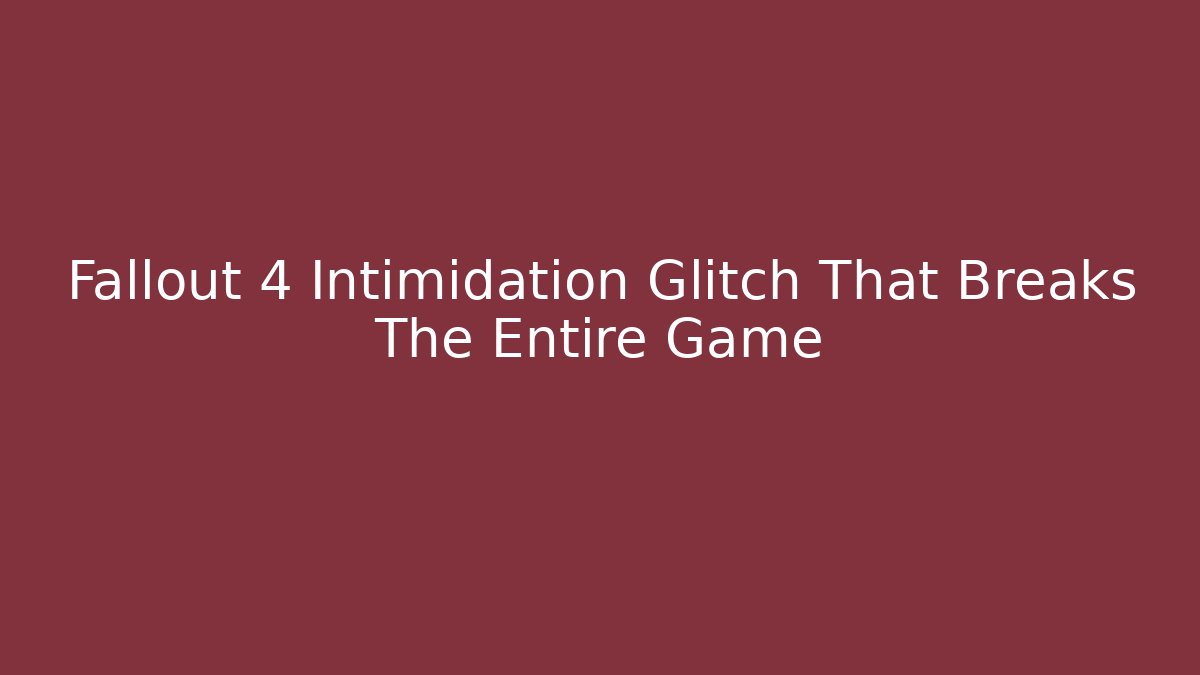 Fallout 4 Intimidation Glitch That Breaks The Entire Game