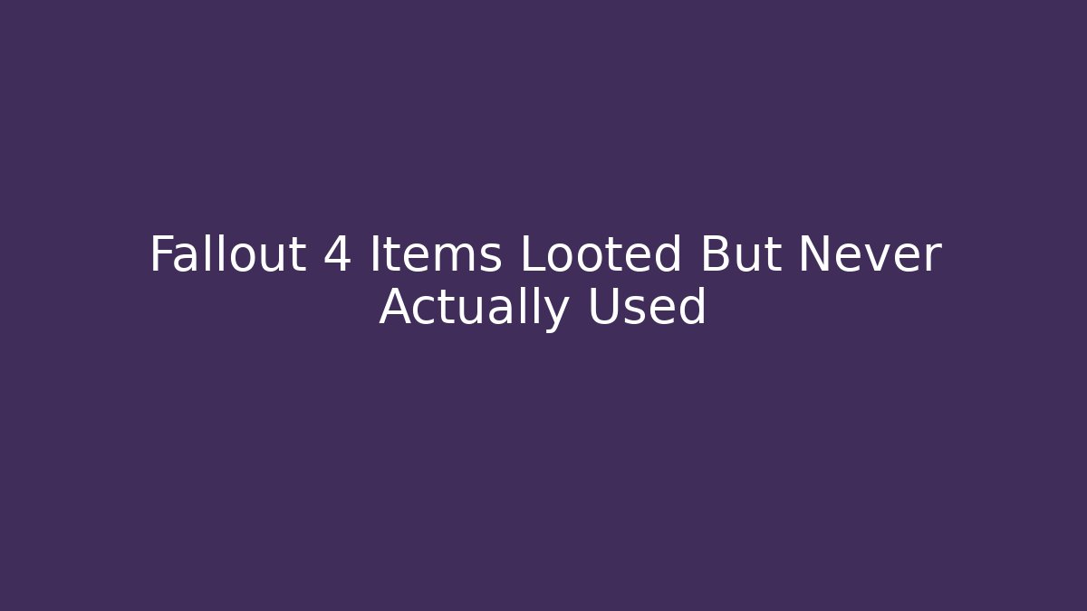 Fallout 4 Items Looted But Never Actually Used - Critter Realm
