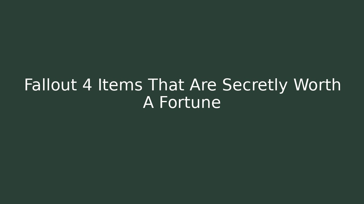 Fallout 4 Items That Are Secretly Worth A Fortune