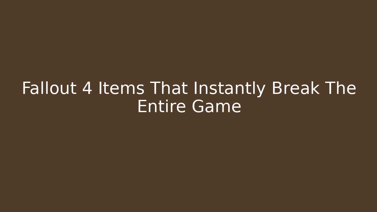Fallout 4 Items That Instantly Break The Entire Game