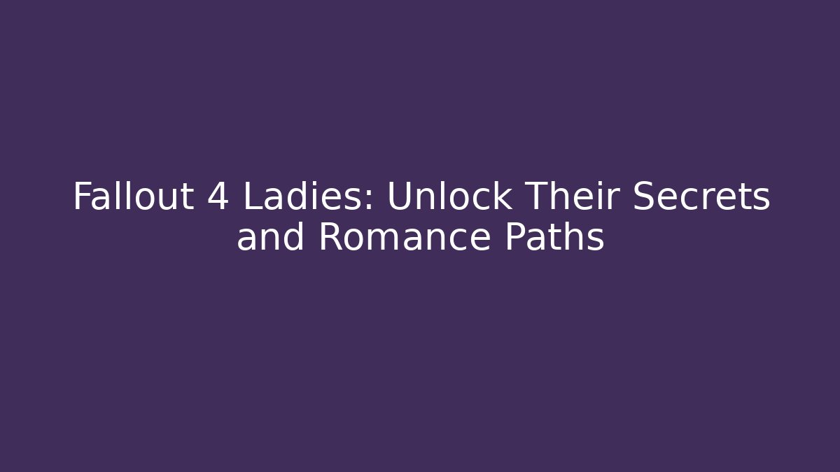 Fallout 4 Ladies: Unlock Their Secrets and Romance Paths