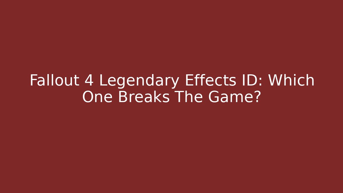 Fallout 4 Legendary Effects ID: Which One Breaks The Game?