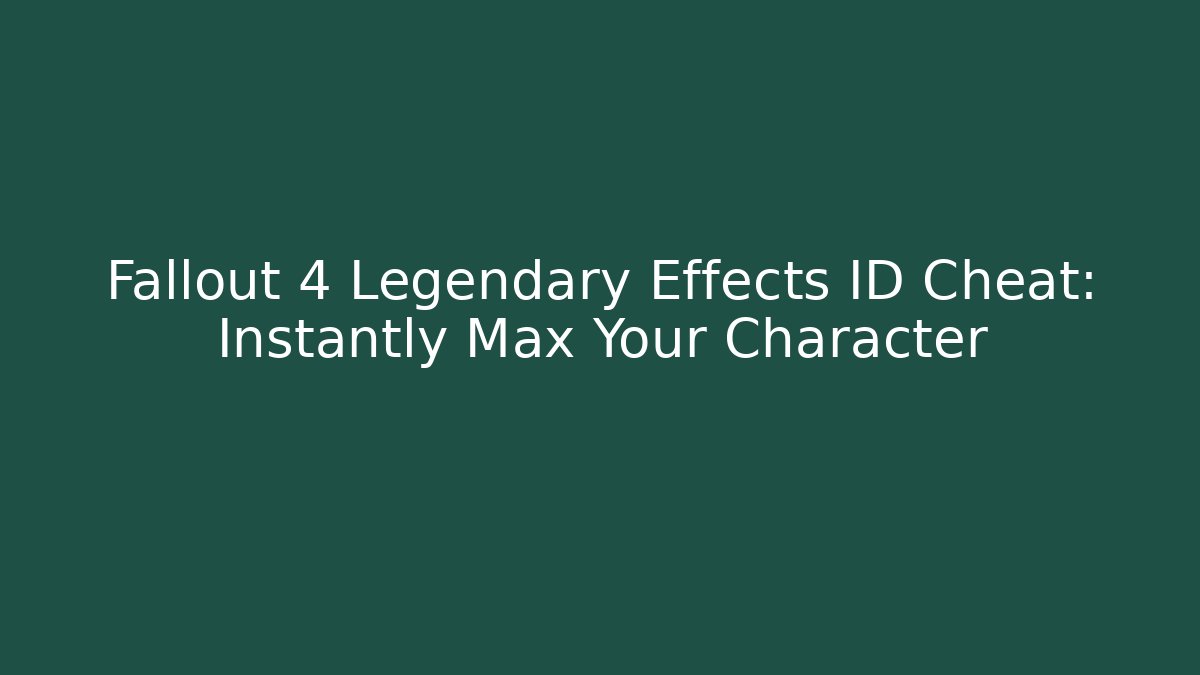 Fallout 4 Legendary Effects ID Cheat: Instantly Max Your Character