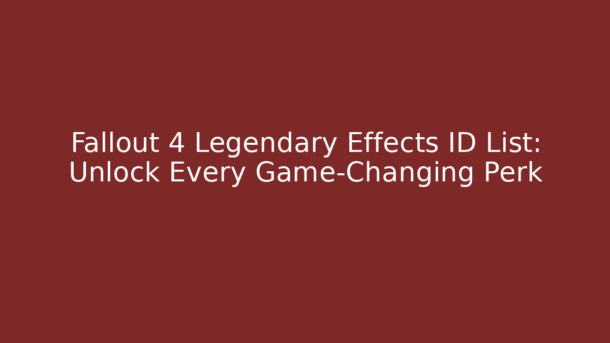 Fallout 4 Legendary Effects ID List: Unlock Every Game-Changing Perk