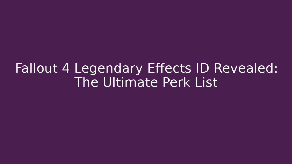 Fallout 4 Legendary Effects ID Revealed: The Ultimate Perk List
