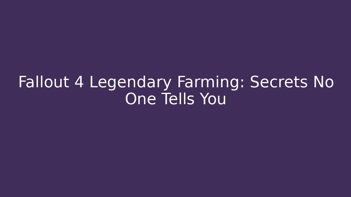 Fallout 4 Legendary Farming: Secrets No One Tells You