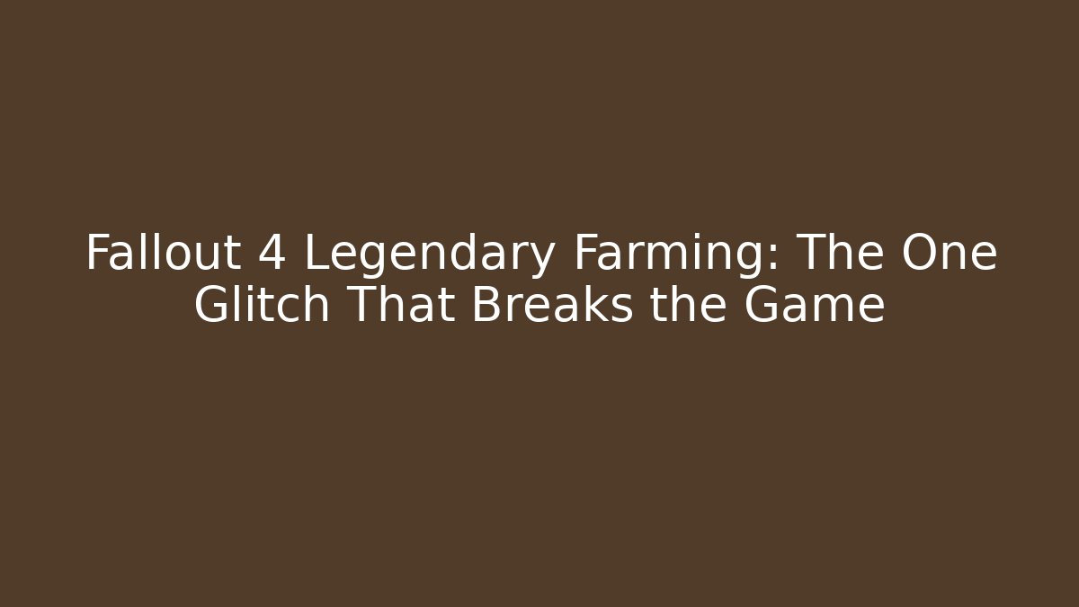 Fallout 4 Legendary Farming: The One Glitch That Breaks the Game