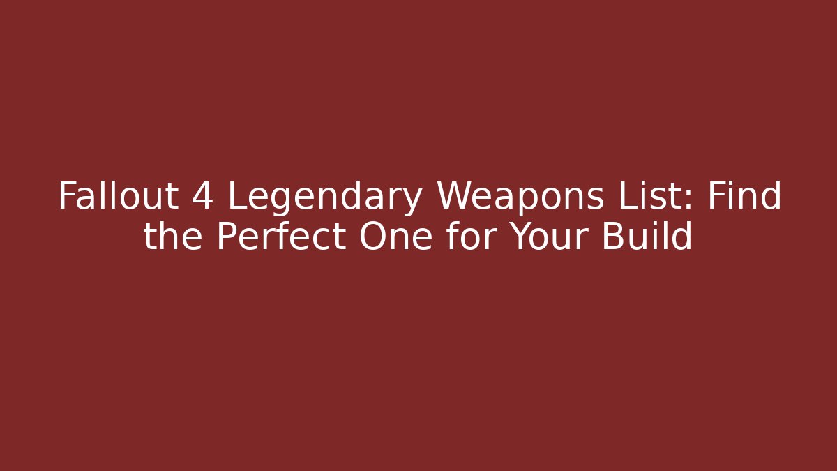 Fallout 4 Legendary Weapons List: Find the Perfect One for Your Build