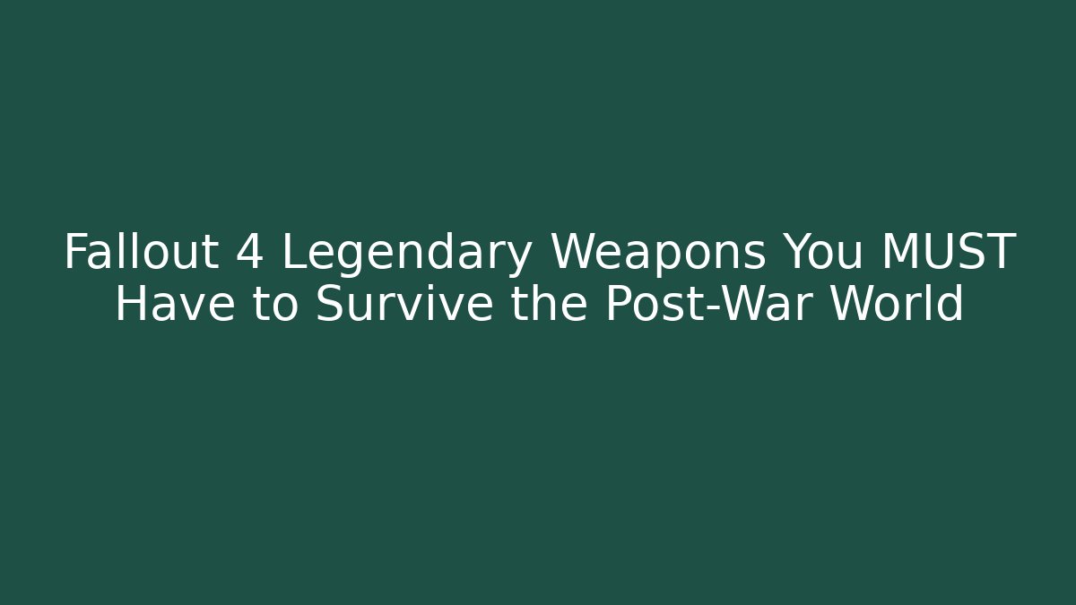 Fallout 4 Legendary Weapons You MUST Have to Survive the Post-War World