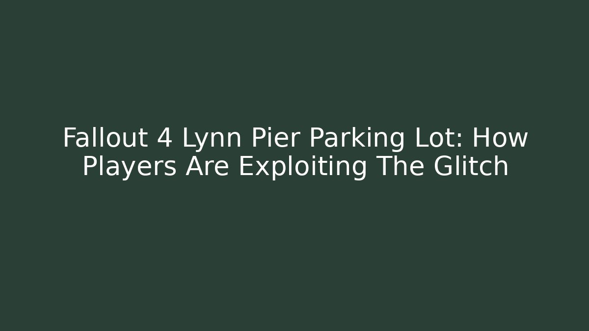 Fallout 4 Lynn Pier Parking Lot: How Players Are Exploiting The Glitch