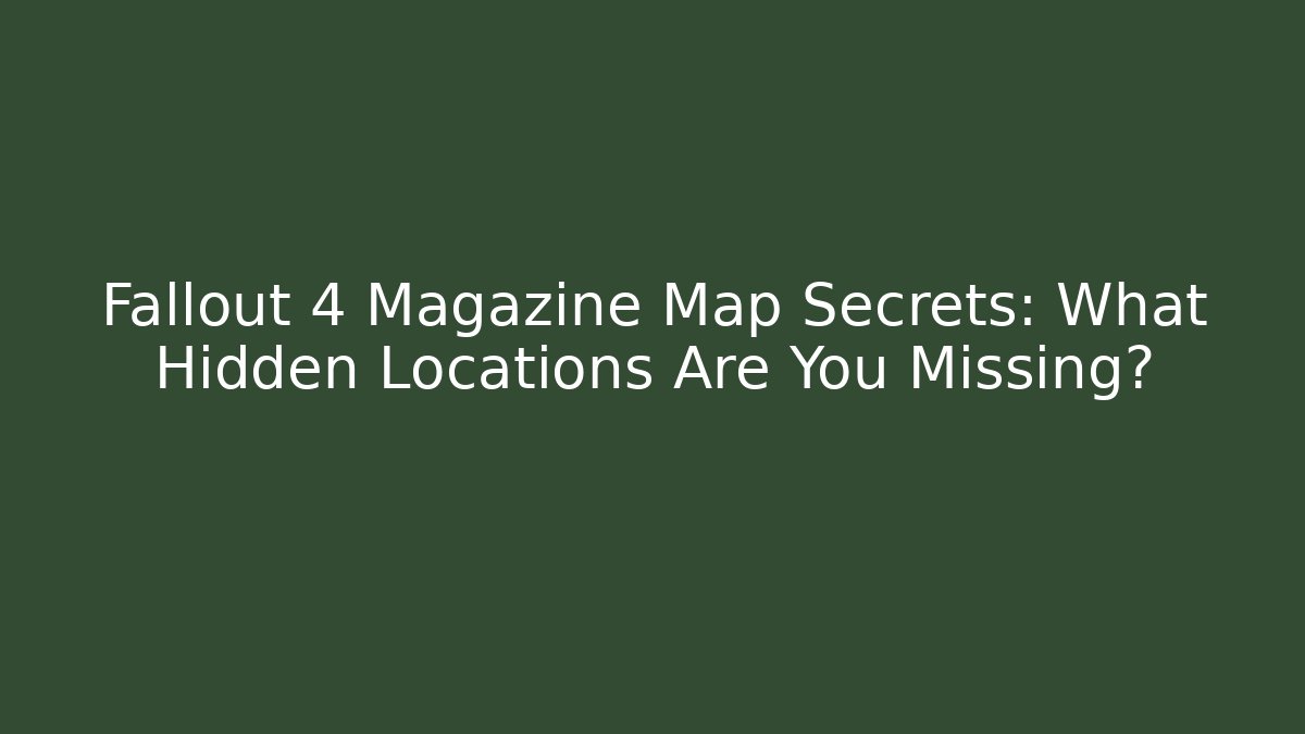 Fallout 4 Magazine Map Secrets: What Hidden Locations Are You Missing?