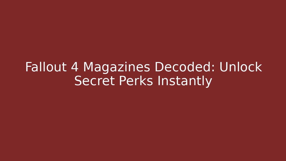 Fallout 4 Magazines Decoded: Unlock Secret Perks Instantly