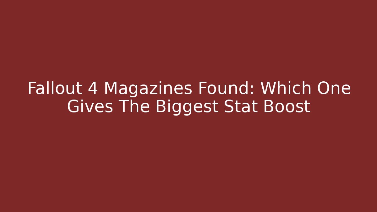 Fallout 4 Magazines Found: Which One Gives The Biggest Stat Boost